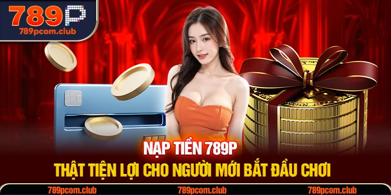 Nạp Tiền 789P Thật Tiện Lợi Cho Người Mới Bắt Đầu Chơi