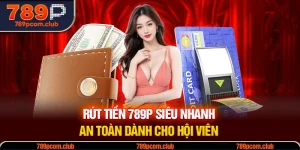 Rút Tiền 789P Siêu Nhanh, An Toàn Dành Cho Hội Viên