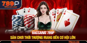 Baccarat 789P - Sân Chơi Thời Thượng Mang Đến Cơ Hội Lớn