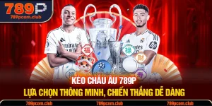 Kèo Châu Âu 789P - Lựa Chọn Thông Minh, Chiến Thắng Dễ Dàng