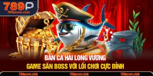 Bắn Cá Hải Long Vương - Game Săn Boss Với Lối Chơi Cực Đỉnh 