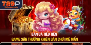 Bắn Cá Tiểu Tiên – Game Săn Thưởng Khiến Dân Chơi Mê Mẩn