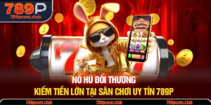 Nổ Hũ Đổi Thưởng - Kiếm Tiền Lớn Tại Sân Chơi Uy Tín 789P