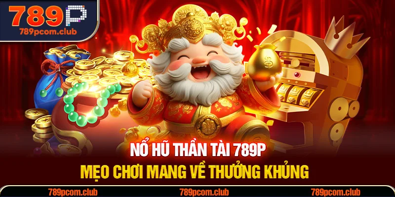 Nổ Hũ Thần Tài 789P - Mẹo Chơi Mang Về Thưởng Khủng