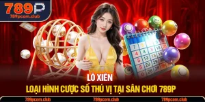 Lô Xiên - Loại Hình Cược Số Thú Vị Tại Sân Chơi 789P