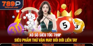 Xổ Số Siêu Tốc 789P - Siêu Phẩm Thử Vận May Đổi Đời Liền Tay