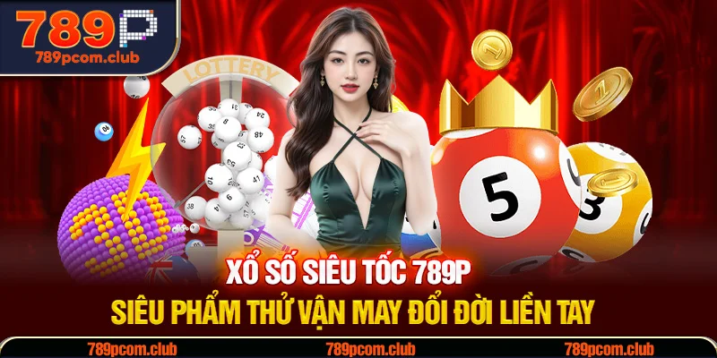 Xổ Số Siêu Tốc 789P - Siêu Phẩm Thử Vận May Đổi Đời Liền Tay