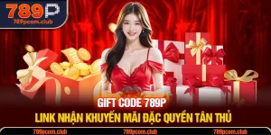 Gift Code 789P - Link Nhận Khuyến Mãi Đặc Quyền Tân Thủ
