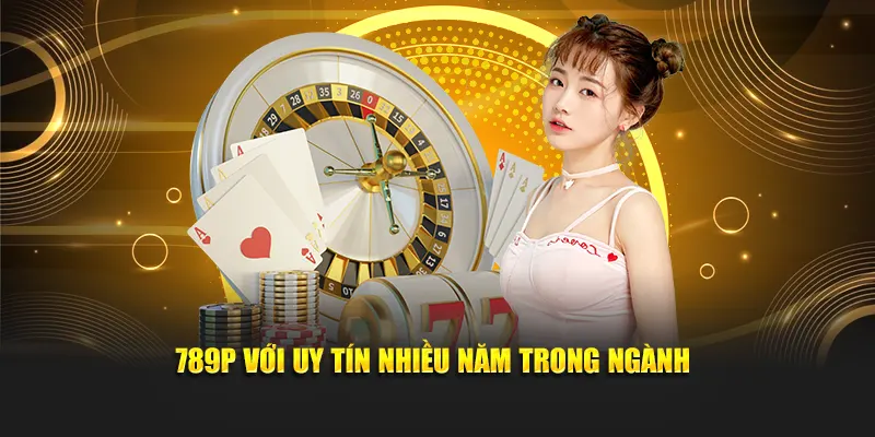 789P với uy tín nhiều năm trong ngành