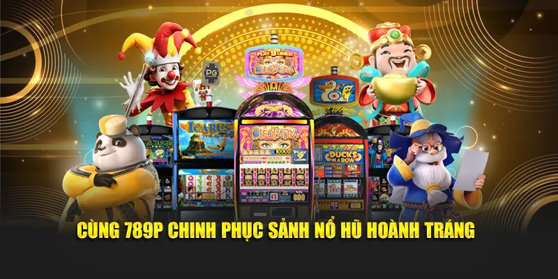 Cùng 789P chinh phục sảnh nổ hũ hoành tráng