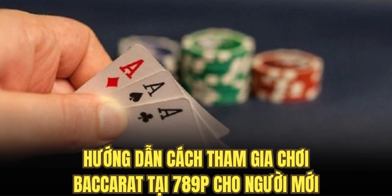 Hướng dẫn cách tham gia chơi Baccarat tại 789P cho người mới