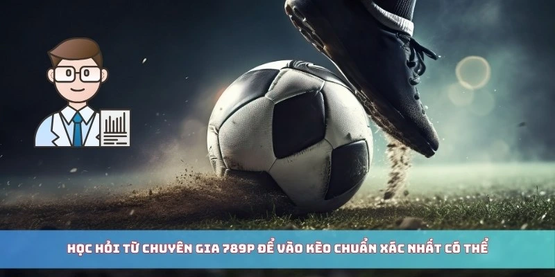 Học hỏi từ chuyên gia 789P để vào kèo chuẩn xác nhất có thể