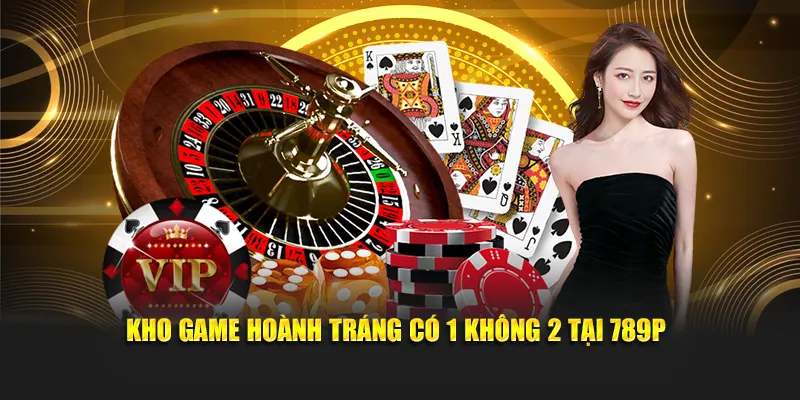 Kho game hoành tráng có 1 không 2 tại 789P