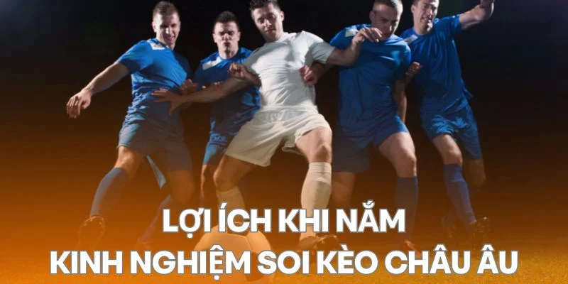 Lợi ích khi nắm vững kinh nghiệm soi kèo Châu Âu