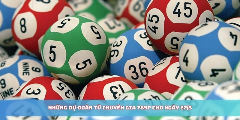 Những dự đoán từ chuyên gia 789P cho ngày 27/3