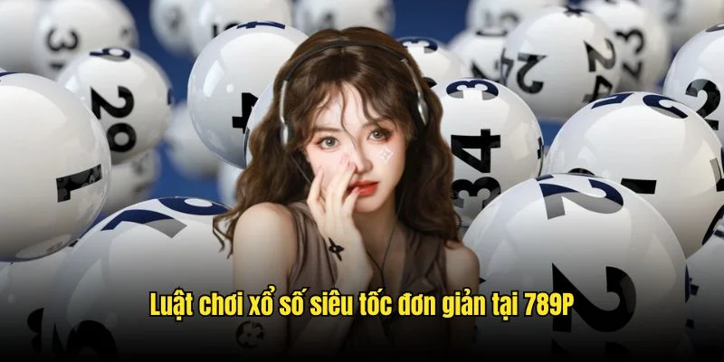 Luật chơi xổ số siêu tốc đơn giản tại 789P