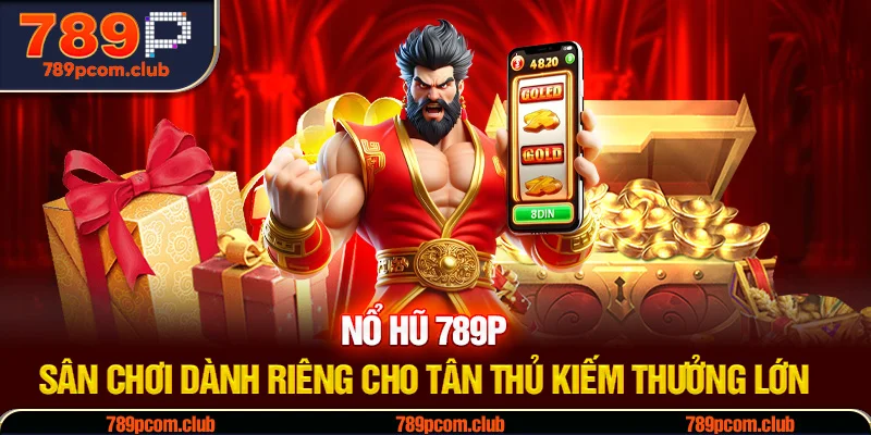 Nổ Hũ 789P - Sân Chơi Dành Riêng Cho Tân Thủ Kiếm Thưởng Lớn