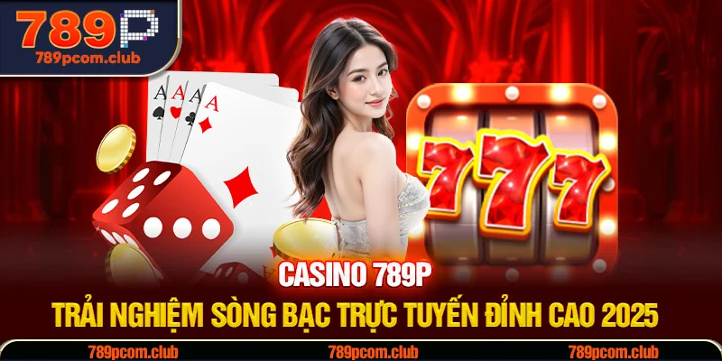 Casino 789P - Trải Nghiệm Sòng Bạc Trực Tuyến Đỉnh Cao 2025