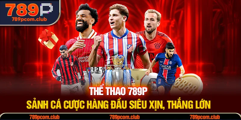 Thể Thao 789P - Sảnh Cá Cược Hàng Đầu Siêu Xịn, Thắng Lớn