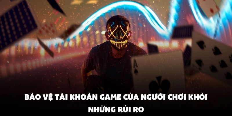 Bảo vệ tài khoản game của người chơi khỏi những rủi ro