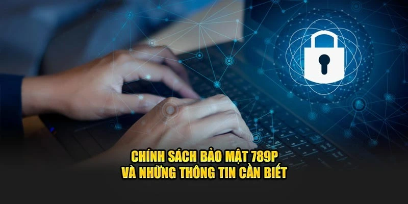 Một số chú ý cần biết về chính sách bảo mật 789P