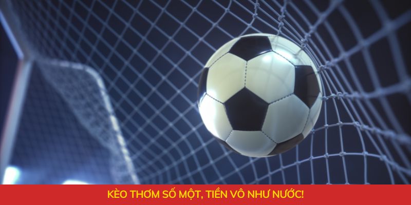 Kèo thơm số một, tiền vô như nước!