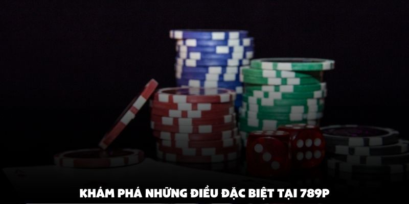 Khám phá những điều đặc biệt tại 789P