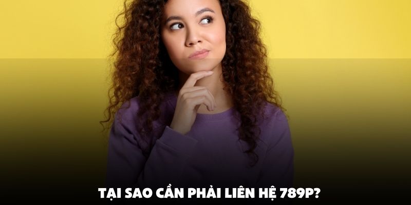 Tại sao cần phải liên hệ 789P?